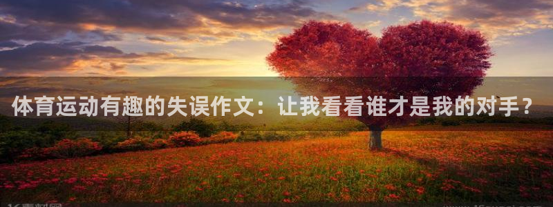 k1体育入口：体育运动有趣的失误作文：让我看看谁才是我的对手？