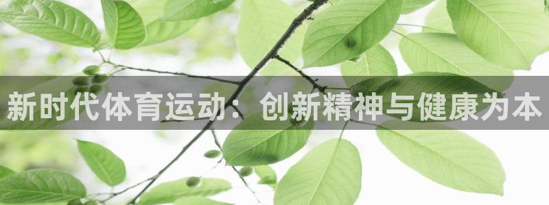 k1体育十年平台：新时代体育运动：创新精神与健康为本
