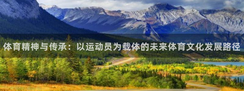 k1体育网址是多少：体育精神与传承：以运动员为载体的未来体育文化发展路径