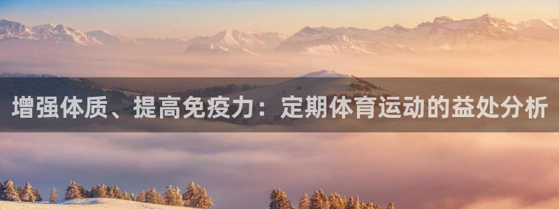 k1体育下载地址：增强体质、提高免疫力：定期体育运动的益处分析