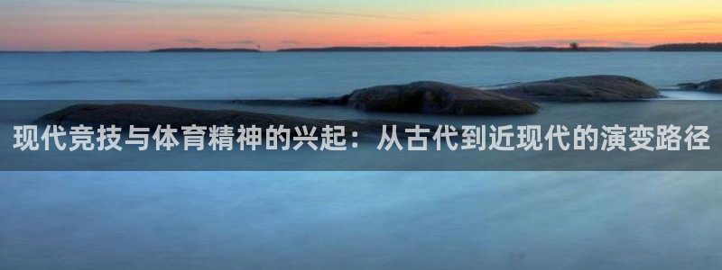 k1体育平台3915：现代竞技与体育精神的兴起：从古代到近现代的演变路径