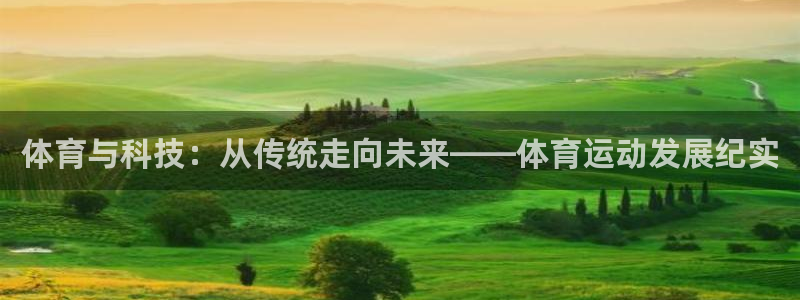 k1体育下载地址：体育与科技：从传统走向未来——体育运动发展纪实