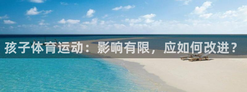 k1体育网址：孩子体育运动：影响有限，应如何改进？