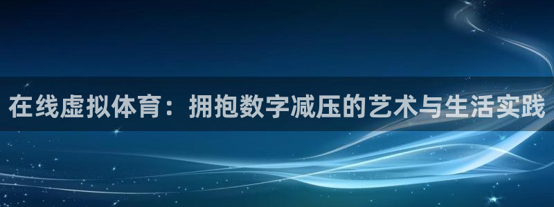 k1体育下载地址：在线虚拟体育：拥抱数字减压的艺术与生活实践