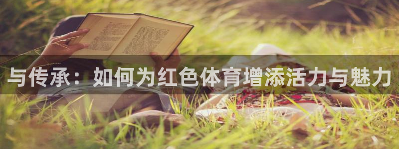k1体育app官网登录入口：与传承：如何为红色体育增添活力与魅力