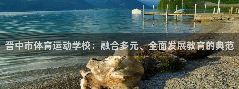 k1体育棋牌网址：晋中市体育运动学校：融合多元、全面发展教育的典范