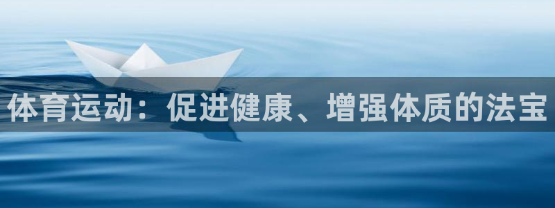 k1体育网站登录官网：体育运动：促进健康、增强体质的法宝