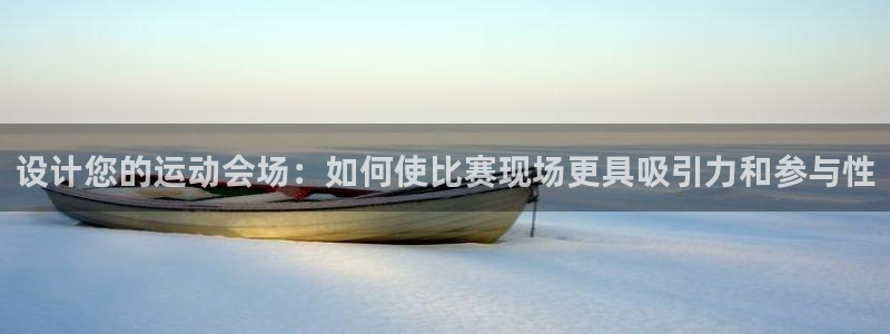 k1体育平台下载：设计您的运动会场：如何使比赛现场更具吸引力和参与性
